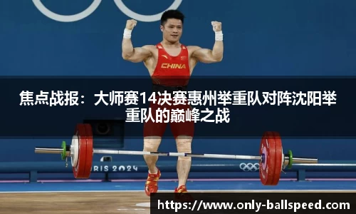 焦点战报：大师赛14决赛惠州举重队对阵沈阳举重队的巅峰之战
