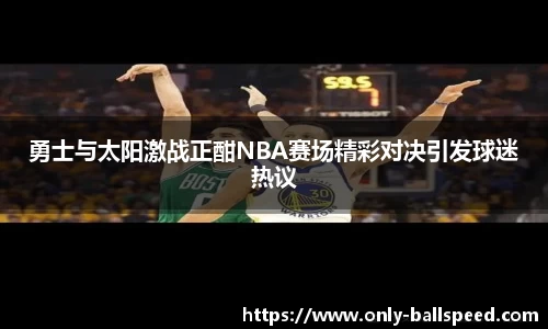 勇士与太阳激战正酣NBA赛场精彩对决引发球迷热议