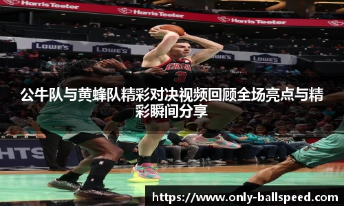 公牛队与黄蜂队精彩对决视频回顾全场亮点与精彩瞬间分享